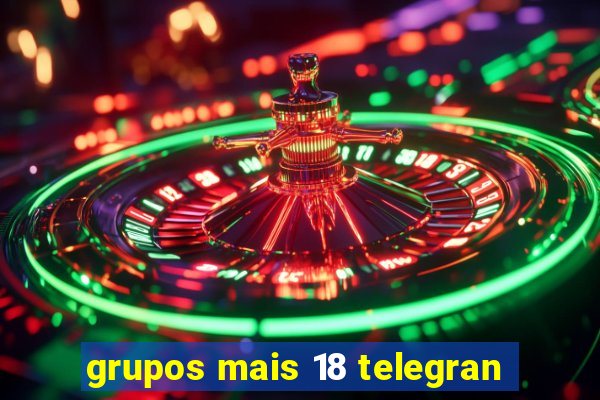 grupos mais 18 telegran